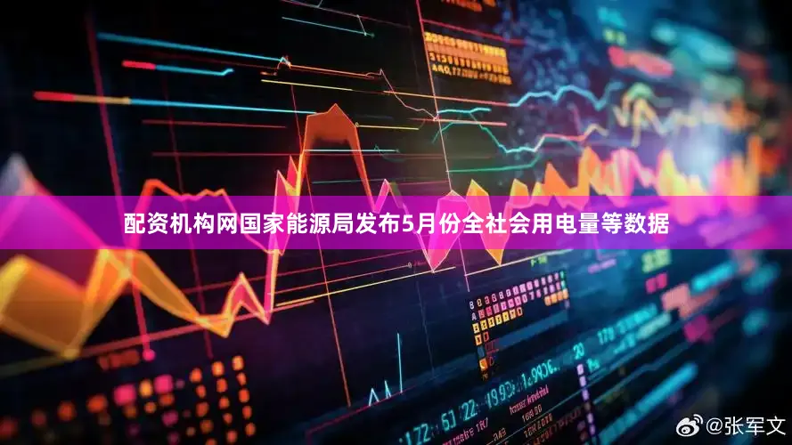 配资机构网国家能源局发布5月份全社会用电量等数据