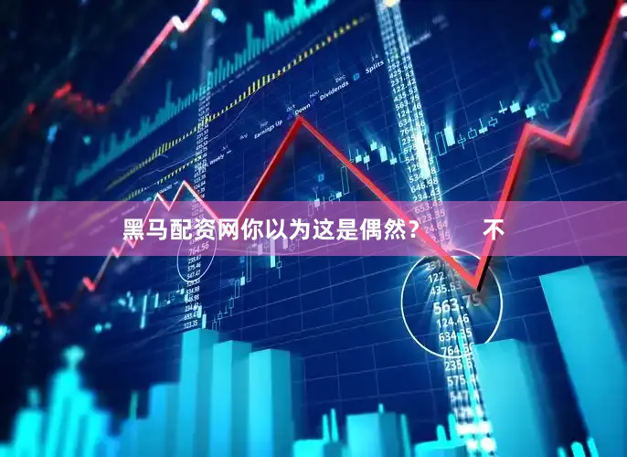 黑马配资网你以为这是偶然？        不