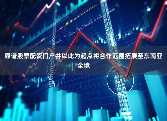靠谱股票配资门户并以此为起点将合作范围拓展至东南亚全境
