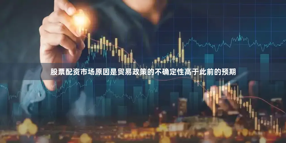 股票配资市场原因是贸易政策的不确定性高于此前的预期