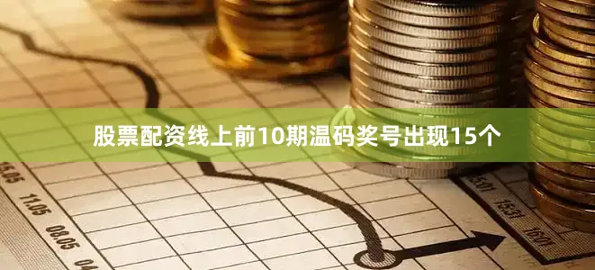 股票配资线上前10期温码奖号出现15个