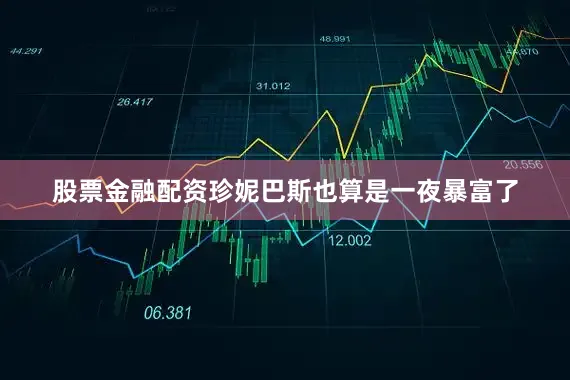 股票金融配资珍妮巴斯也算是一夜暴富了