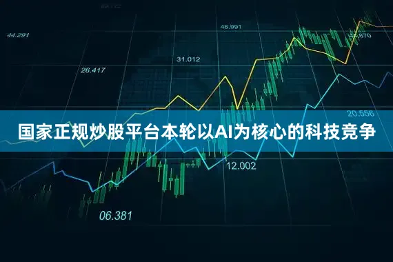 国家正规炒股平台本轮以AI为核心的科技竞争