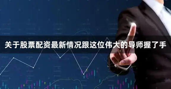 关于股票配资最新情况跟这位伟大的导师握了手