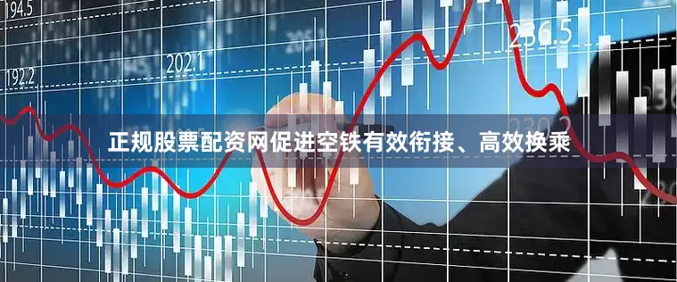 正规股票配资网促进空铁有效衔接、高效换乘
