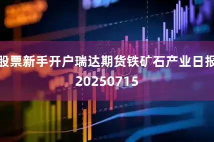 股票新手开户瑞达期货铁矿石产业日报20250715