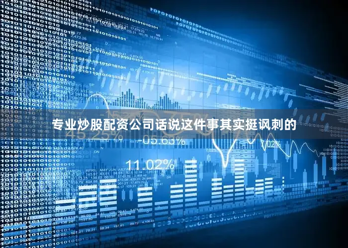 专业炒股配资公司话说这件事其实挺讽刺的