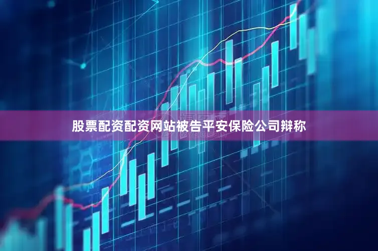 股票配资配资网站被告平安保险公司辩称