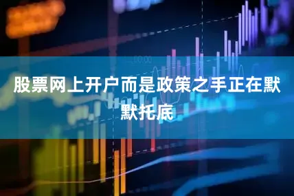 股票网上开户而是政策之手正在默默托底