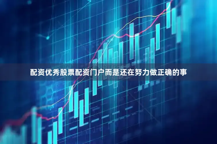 配资优秀股票配资门户而是还在努力做正确的事