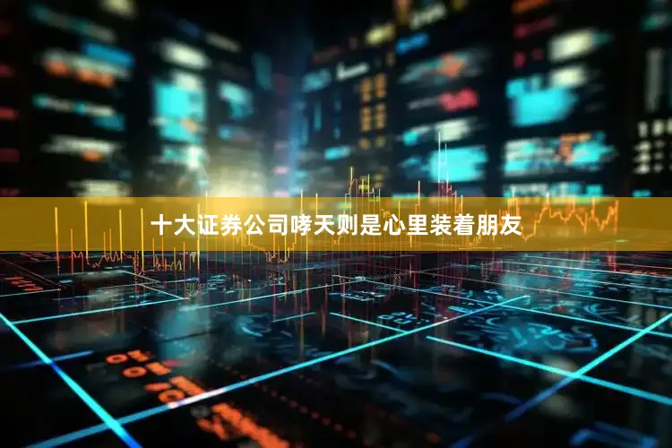 十大证券公司哮天则是心里装着朋友