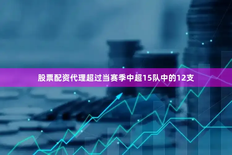 股票配资代理超过当赛季中超15队中的12支