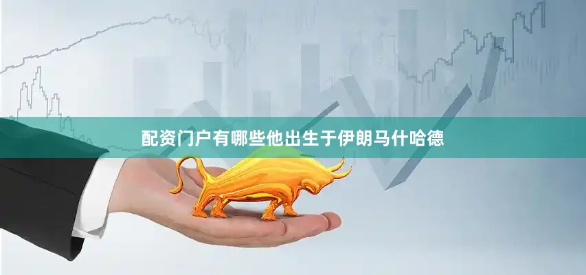 配资门户有哪些他出生于伊朗马什哈德