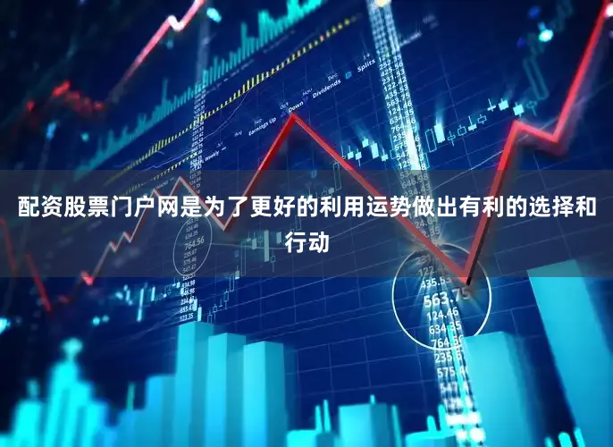 配资股票门户网是为了更好的利用运势做出有利的选择和行动