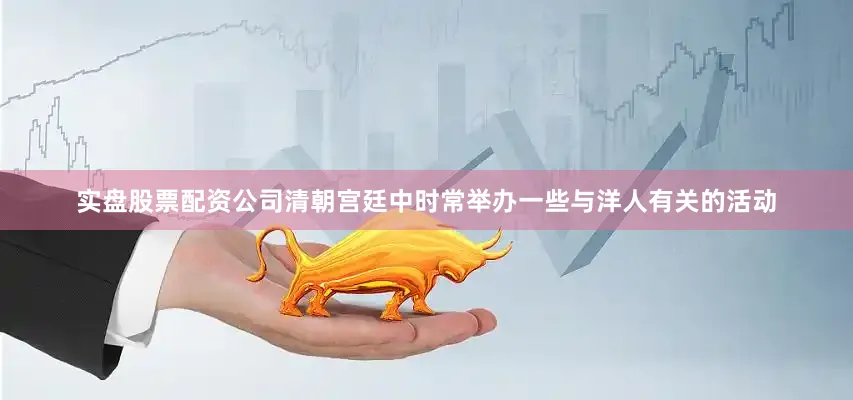 实盘股票配资公司清朝宫廷中时常举办一些与洋人有关的活动
