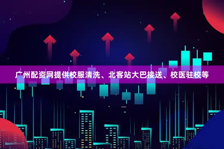 广州配资网提供校服清洗、北客站大巴接送、校医驻校等