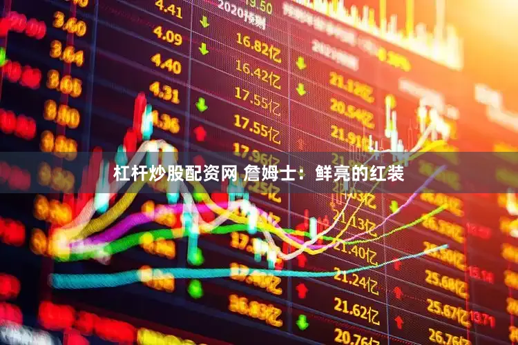 杠杆炒股配资网 詹姆士：鲜亮的红装