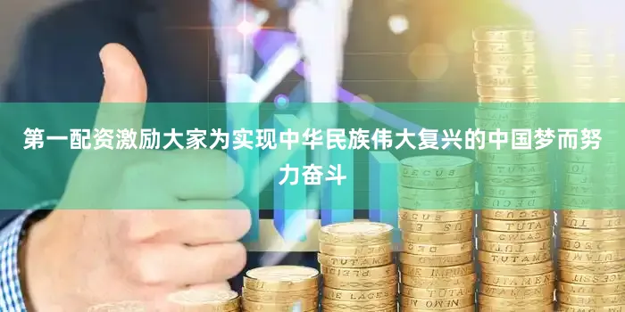 第一配资激励大家为实现中华民族伟大复兴的中国梦而努力奋斗