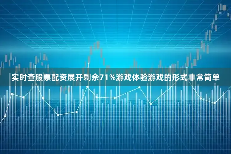 实时查股票配资展开剩余71%游戏体验游戏的形式非常简单