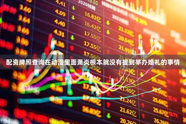 配资牌照查询在动漫里面萧炎根本就没有提到举办婚礼的事情